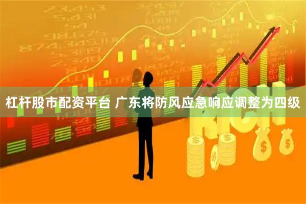 杠杆股市配资平台 广东将防风应急响应调整为四级