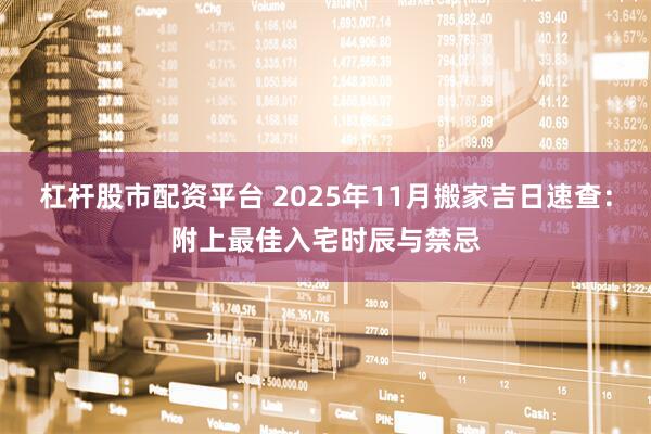 杠杆股市配资平台 2025年11月搬家吉日速查：附上最佳入宅时辰与禁忌