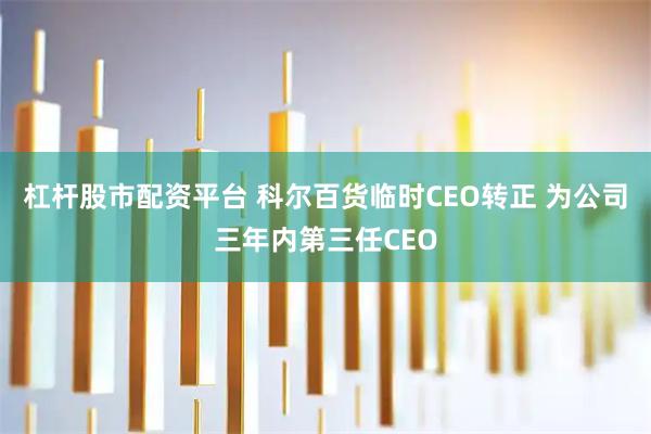 杠杆股市配资平台 科尔百货临时CEO转正 为公司三年内第三任CEO