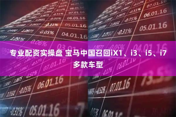 专业配资实操盘 宝马中国召回iX1、i3、i5、i7多款车型