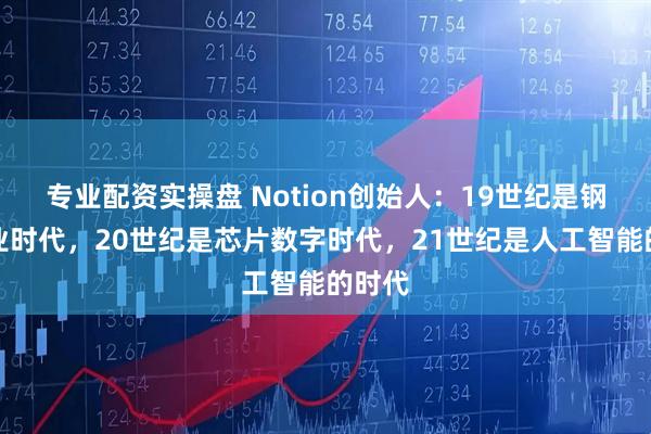 专业配资实操盘 Notion创始人：19世纪是钢铁工业时代，20世纪是芯片数字时代，21世纪是人工智能的时代