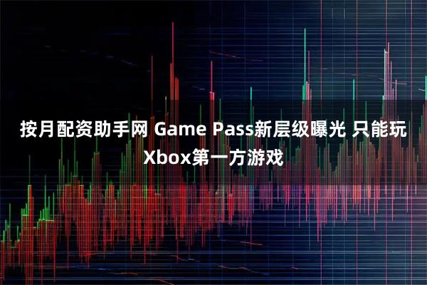 按月配资助手网 Game Pass新层级曝光 只能玩Xbox第一方游戏