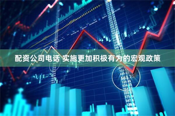 配资公司电话 实施更加积极有为的宏观政策