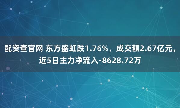 配资查官网 东方盛虹跌1.76%,成交额2.67亿元,近5日主力净流入-8628.72万