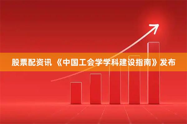股票配资讯 《中国工会学学科建设指南》发布