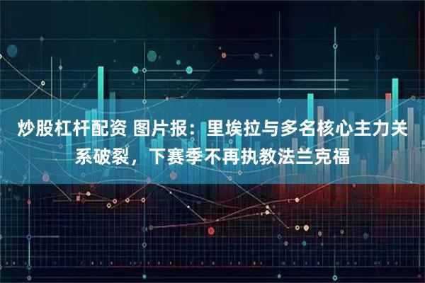 炒股杠杆配资 图片报：里埃拉与多名核心主力关系破裂，下赛季不再执教法兰克福