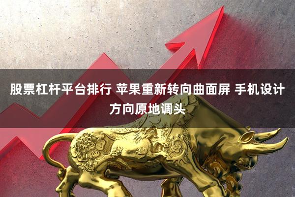 股票杠杆平台排行 苹果重新转向曲面屏 手机设计方向原地调头