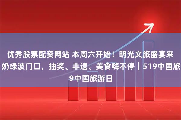 优秀股票配资网站 本周六开始！明光文旅盛宴来袭，奶绿波门口，抽奖、非遗、美食嗨不停｜519中国旅游日